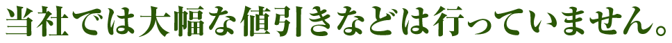 当社では大幅な値引きなどは行っていません。