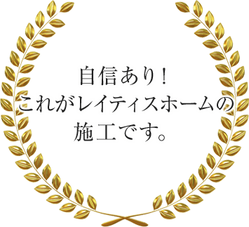 自信あり！これがレイティスホームの施工です。