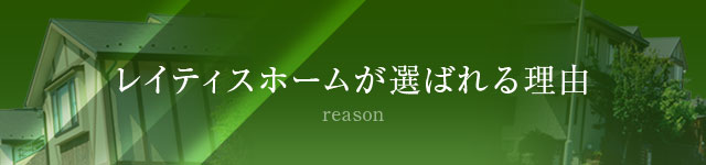 レイティスホームが選ばれる理由